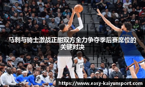 马刺与骑士激战正酣双方全力争夺季后赛席位的关键对决